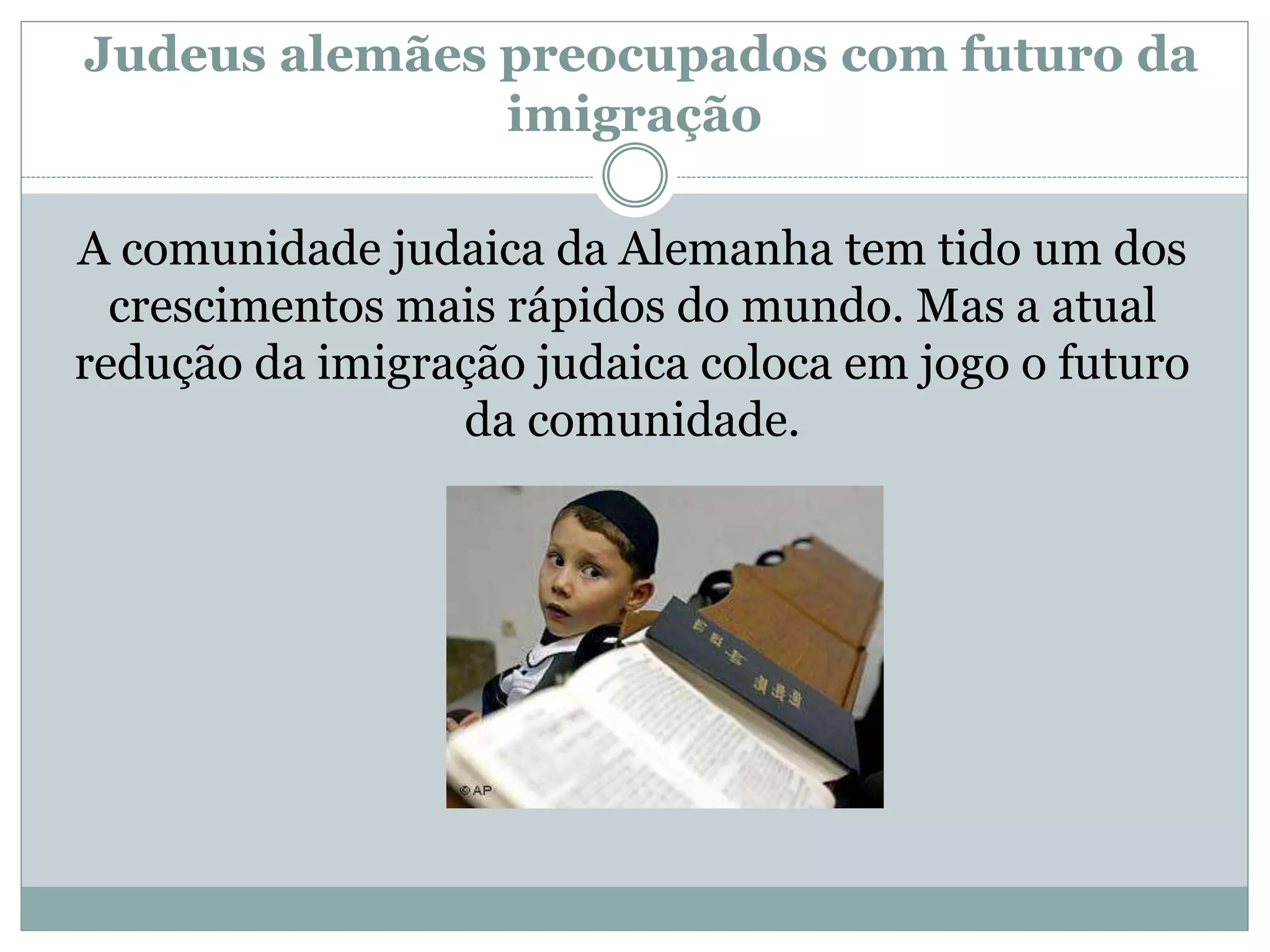 Judeus alemães preocupados com futuro da
imigração
A comunidade judaica da Alemanha tem tido um dos
crescimentos mais rápidos do mundo. Mas a atual
redução da imigração judaica coloca em jogo o futuro
da comunidade.
 