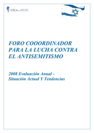 FORO COOORDINADOR
PARA LA LUCHA CONTRA
EL ANTISEMITISMO

2008 Evaluación Anual -
Situación Actual Y Tendencias
 