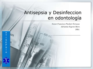 Antisepsia y Desinfeccion
en odontología
Nestor Francisco Pinckert Terrazas
Adrianita Negrete Moro
DRA.
A
T
I
S
E
P
S
I
A
 
