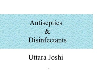 Antiseptics
&
Disinfectants
Uttara Joshi
1
 
