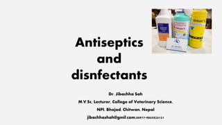 Antiseptics
and
disnfectants
Dr. Jibachha Sah
M.V.Sc, Lecturer, College of Veterinary Science,
NPI, Bhojad, Chitwan, Nepal
jibachhashah@gmil.com,00977-9845024121
 
