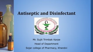 Antiseptic and Disinfectant
Mr. Sujit Trimbak Karpe
Head of Department
Sojar college of Pharmacy, Khandvi
 