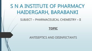 S N A INSTITUTE OF PHARMACY
HAIDERGARH, BARABANKI
SUBJECT – PHARMACEUICAL CHEMISTRY – II
TOPIC
ANTISEPTICS AND DISINFECTANTS
 