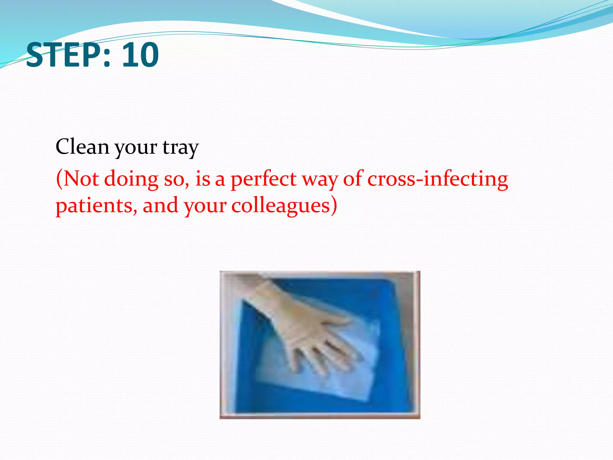 STEP: 10
Clean your tray
(Not doing so, is a perfect way of cross-infecting
patients, and your colleagues)
 