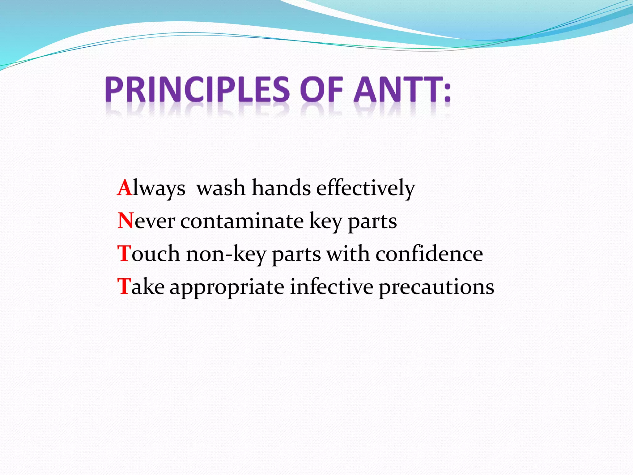 Always wash hands effectively
Never contaminate key parts
Touch non-key parts with confidence
Take appropriate infective precautions
 