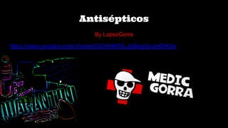 Antisépticos
By LopezGorra
https://www.youtube.com/channel/UCKH6OG-JUBcgidjvcp4DA0w
 