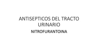 ANTISEPTICOS DEL TRACTO
URINARIO
NITROFURANTOINA
 