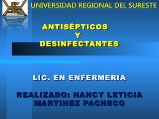 ANTISÉPTICOS
          Y
    DESINFECTANTES



   LIC . EN ENFERMERIA

REALIZADO: NANCY LETICIA
   MARTINEZ PACHECO
 
