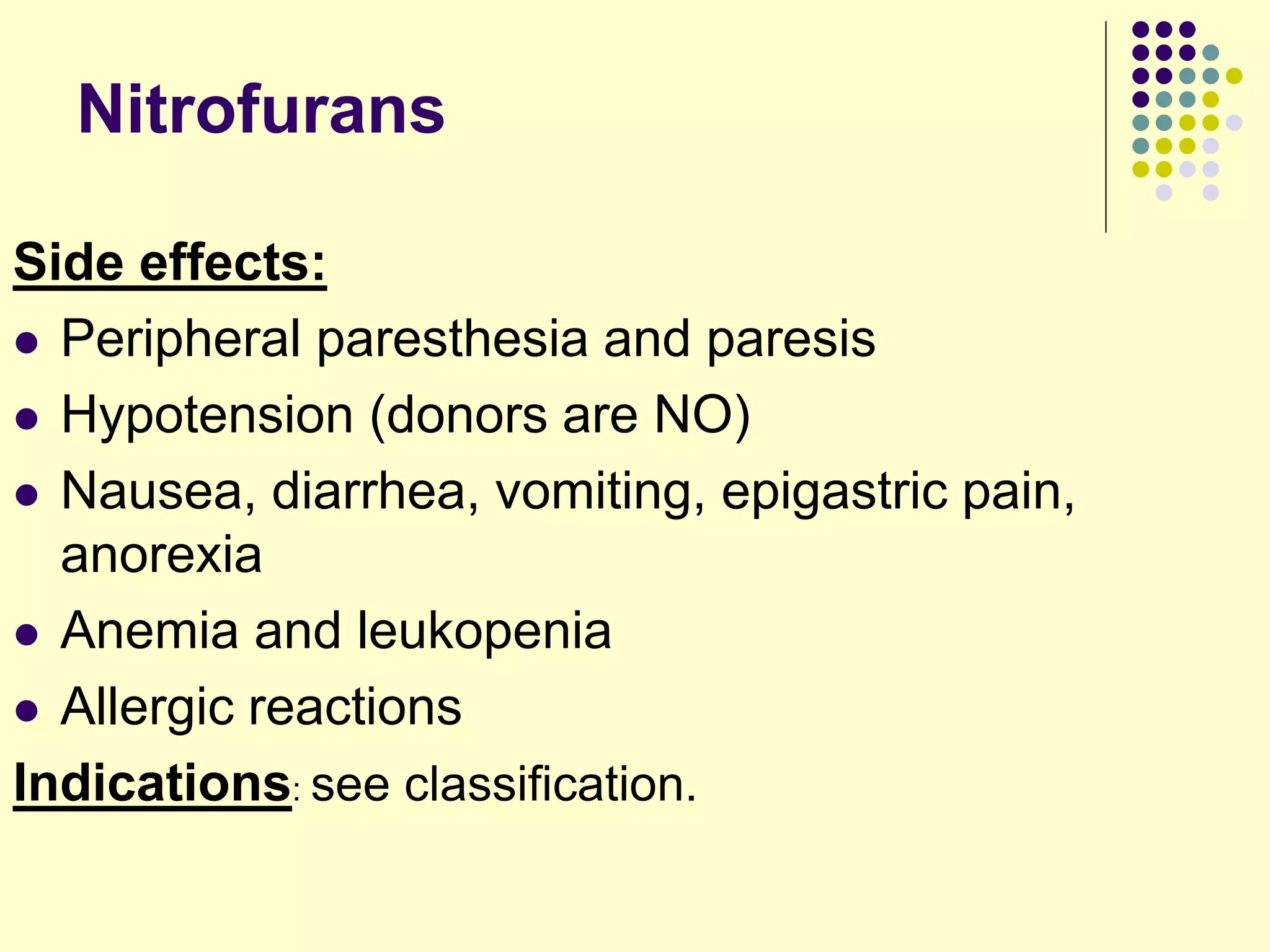Side effects:
 Peripheral paresthesia and paresis
 Hypotension (donors are NO)
 Nausea, diarrhea, vomiting, epigastric pain,
anorexia
 Anemia and leukopenia
 Allergic reactions
Indications: see classification.
Nitrofurans
 