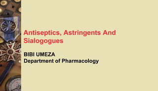 Antiseptics, Astringents And
Sialogogues
BIBI UMEZA
Department of Pharmacology
 