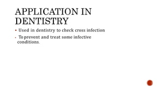  Used in dentistry to check cross infection
 To prevent and treat some infective
conditions.
 