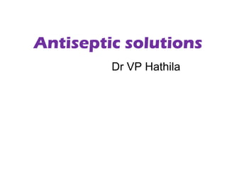 Antiseptic solutions
Dr VP Hathila
 