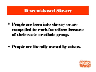 Descent-based Slavery
• People are born into slavery orare
compelled to workforothers because
of theircaste orethnic group.
• People are literally owned by others.
 