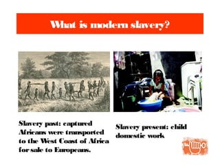 What is modern slavery?
Slavery present: child
domestic work
Slavery past: captured
Africans were transported
to the West Coast of Africa
forsale to Europeans.
 