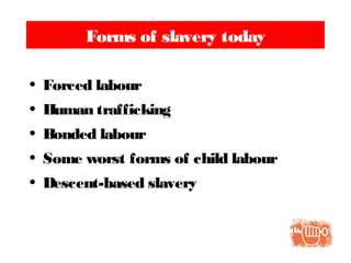 Forms of slavery today
• Forced labour
• Human trafficking
• Bonded labour
• Some worst forms of child labour
• Descent-based slavery
 