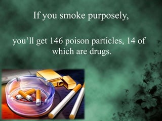 If you smoke purposely,
you’ll get 146 poison particles, 14 of
which are drugs.

 