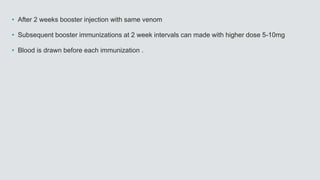 • After 2 weeks booster injection with same venom
• Subsequent booster immunizations at 2 week intervals can made with higher dose 5-10mg
• Blood is drawn before each immunization .
 