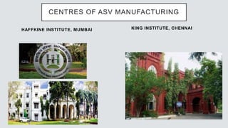 HAFFKINE INSTITUTE, MUMBAI KING INSTITUTE, CHENNAI
CENTRES OF ASV MANUFACTURING
 