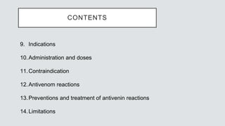 9. Indications
10.Administration and doses
11.Contraindication
12.Antivenom reactions
13.Preventions and treatment of antivenin reactions
14.Limitations
CONTENTS
 