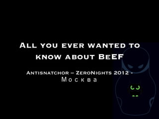 All you ever wanted to
   know about BeEF
 Antisnatchor – ZeroNights 2012 -
           Москва
 