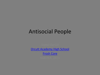 Antisocial People

        Alyssa Garcia
Orcutt Academy High School
         Frosh Core
       March 4, 2013
 