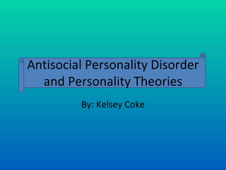 Antisocial Personality Disorder and Personality Theories By: Kelsey Coke 