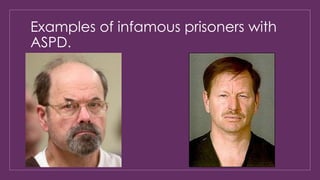 Examples of infamous prisoners with 
ASPD. 
 