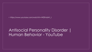 • https://www.youtube.com/watch?v=WTjProbN1_I 
Antisocial Personality Disorder | 
Human Behavior - YouTube 
 