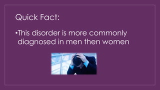 Quick Fact: 
•This disorder is more commonly 
diagnosed in men then women 
 