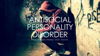 ANTISOCIAL 
PERSONALITY 
DISORDER 
Hope, Liudmyla, Rebeka, Jason, Yamuna 
 