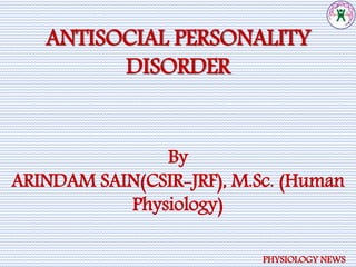 ANTISOCIAL PERSONALITY
DISORDER
By
ARINDAM SAIN(CSIR-JRF), M.Sc. (Human
Physiology)
PHYSIOLOGY NEWS
 