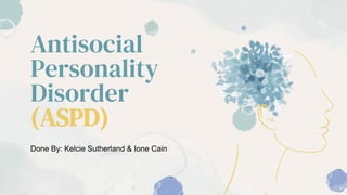 Antisocial
Personality
Disorder
(ASPD)
Done By: Kelcie Sutherland & Ione Cain
 