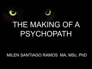 THE MAKING OF A PSYCHOPATH MILEN SANTIAGO RAMOS  MA, MSc, PhD 