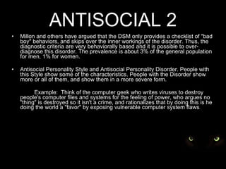 ANTISOCIAL 2 <ul><li>Millon and others have argued that the DSM only provides a checklist of &quot;bad boy&quot; behaviors...