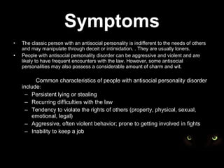 Symptoms <ul><li>The classic person with an antisocial personality is indifferent to the needs of others and may manipulat...