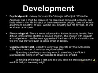 Development   <ul><li>Psychodynamic  - Meloy discussed the &quot;stranger self-object.&quot; When the Antisocial was a chi...