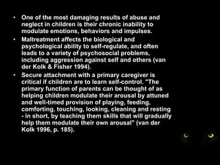 <ul><li>One of the most damaging results of abuse and neglect in children is their chronic inability to modulate emotions,...