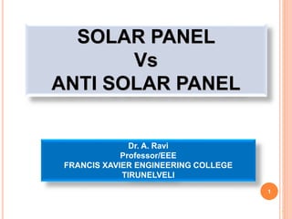 1
1
Dr. A. Ravi
Professor/EEE
FRANCIS XAVIER ENGINEERING COLLEGE
TIRUNELVELI
SOLAR PANEL
Vs
ANTI SOLAR PANEL
 