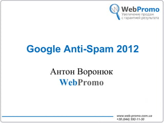 Google Anti-Spam 2012

    Антон Воронюк
      WebPromo
 