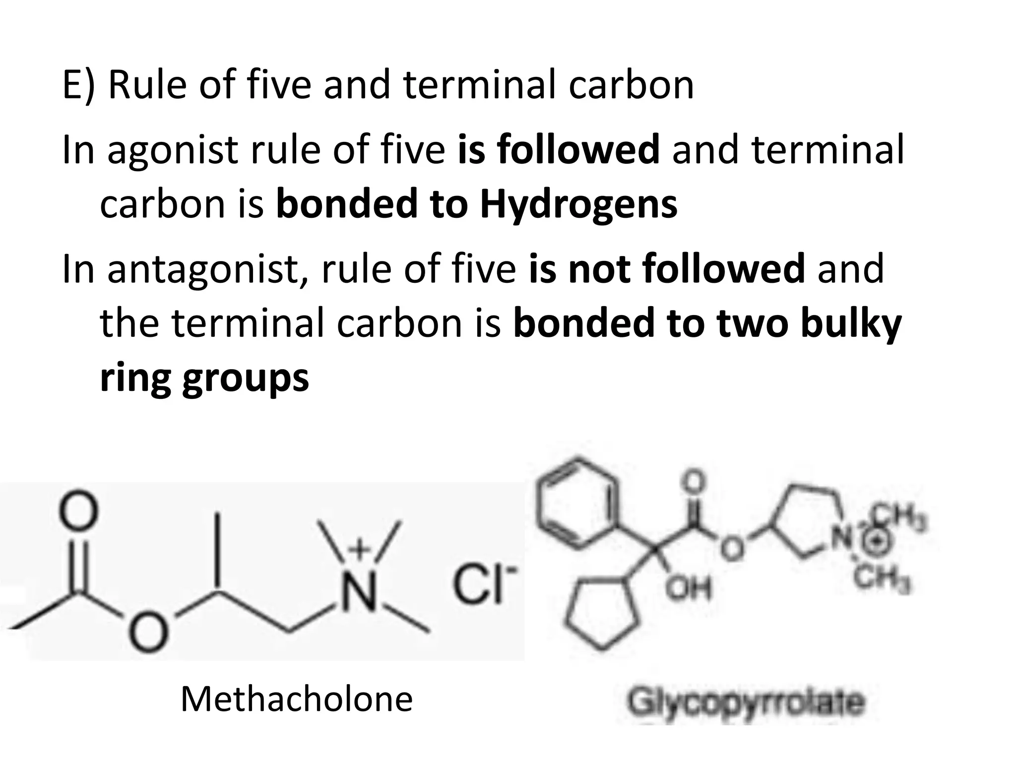 E) Rule of five and terminal carbon 
In agonist rule of five is followed and terminal 
carbon is bonded to Hydrogens 
In antagonist, rule of five is not followed and 
the terminal carbon is bonded to two bulky 
ring groups 
Methacholone 
 