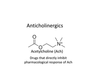 Anticholinergics 
Acetylcholine (Ach) 
Drugs that directly inhibit 
pharmacological response of Ach 
 