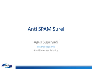Anti SPAM Surel
Agus Supriyadi
bosen@apjii.or.id
Kabid Internet Security
 