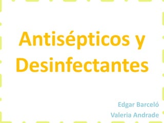 Antisépticos y
Desinfectantes
Edgar Barceló
Valeria Andrade
 