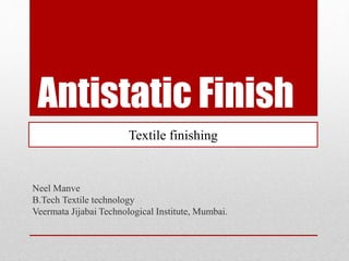 Antistatic Finish
Neel Manve
B.Tech Textile technology
Veermata Jijabai Technological Institute, Mumbai.
Textile finishing
 