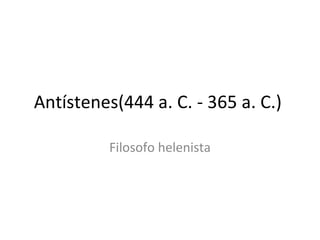 Antístenes(444 a. C. - 365 a. C.)  Filosofo helenista 