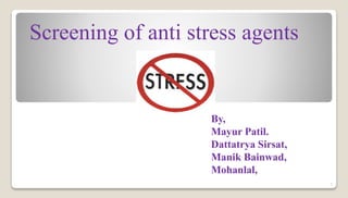 1
Screening of anti stress agents
By,
Mayur Patil.
Dattatrya Sirsat,
Manik Bainwad,
Mohanlal,
 