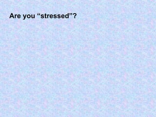 Are you “stressed”?
 