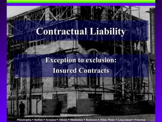 Philadelphia  Buffalo  Syracuse  Albany  Manhattan  Rochester  White Plains  Long Island  Princeton
Contractual LiabilityContractual Liability
Exception to exclusion:Exception to exclusion:
Insured ContractsInsured Contracts
 
