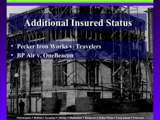 Philadelphia  Buffalo  Syracuse  Albany  Manhattan  Rochester  White Plains  Long Island  Princeton
• Pecker Iron Works v. TravelersPecker Iron Works v. Travelers
• BP Air v. OneBeaconBP Air v. OneBeacon
Additional Insured StatusAdditional Insured Status
 