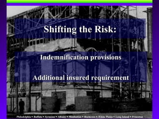 Philadelphia  Buffalo  Syracuse  Albany  Manhattan  Rochester  White Plains  Long Island  Princeton
Shifting the Risk:Shifting the Risk:
Indemnification provisionsIndemnification provisions
Additional insured requirementAdditional insured requirement
 